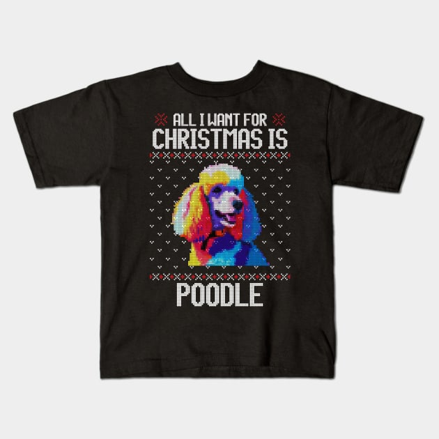 All I Want for Christmas is Poodle - Christmas Gift for Dog Lover Kids T-Shirt by Ugly Christmas Sweater Gift